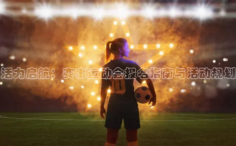 活力启航：赛事运动会报名指南与活动规划
